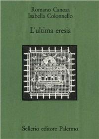 L' ultima eresia. Quietisti e inquisizione in Sicilia tra Seicento e Settecento - Romano Canosa,Isabella Colonnello - copertina