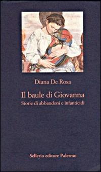 Il baule di Giovanna. Storie di abbandoni e infanticidi Diana De