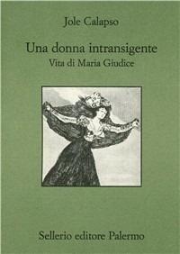 Una donna intransigente. Vita di Maria Giudice - Jole Calapso - copertina