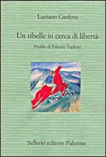 Un ribelle in cerca di libertà. Profilo di Palmiro Togliatti