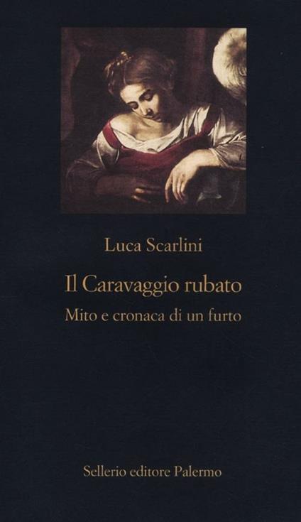 Il Caravaggio rubato. Mito e cronaca di un furto - Luca Scarlini - copertina