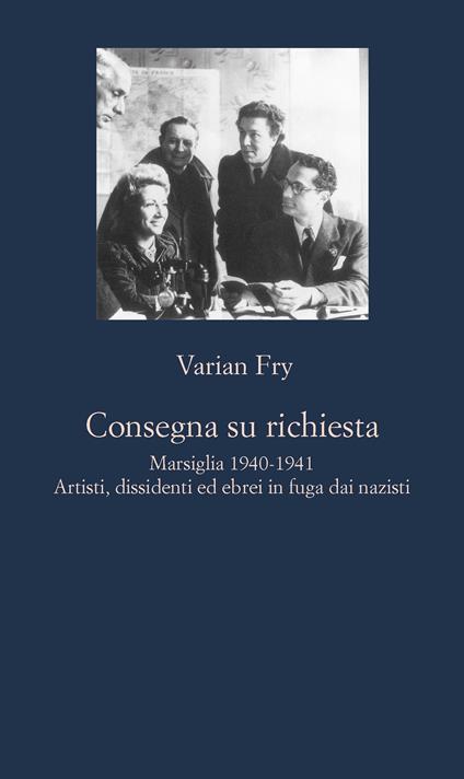 Consegna su richiesta. Marsiglia 1940-1941. Artisti, dissidenti ed ebrei in fuga dai nazisti - Varian Fry,Valentina Parlato,Roberta Sferzi - ebook