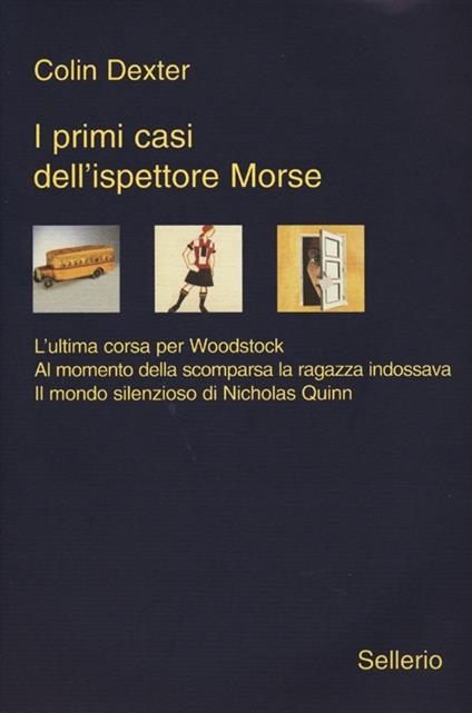 I primi casi dell'ispettore Morse: L'ultima corsa per Woodstock-Al momento della scomparsa la ragazza indossava-Il mondo silenzioso di Nicholas Quinn - Colin Dexter - copertina