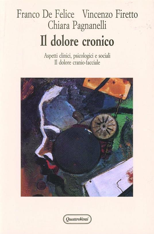 Il dolore cronico. Aspetti clinici, psicologici e sociali. Il dolore cranio-facciale - Franco De Felice,Vincenzo Firetto,Chiara Pagnanelli - copertina