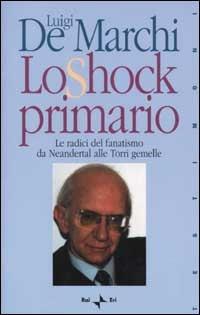 Lo shock primario. Le radici del fanatismo da Neandertal alle Torri Gemelle - Luigi De Marchi - copertina