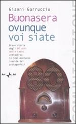 Buonasera ovunque voi siate. Breve storia degli 80 anni della radio attraverso le testimonianze inedite dei protagonisti