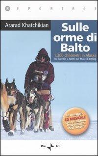 Sulle orme di Balto. 1200 chilometri in Alaska. Da Tarvisio a Nome sul mare di Bering. Con CD Audio - Ararad Khatchikian - copertina