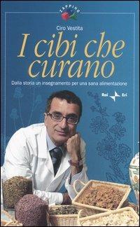 I cibi che curano. Dalla storia un insegnamento per una sana alimentazione - Ciro Vestita - copertina