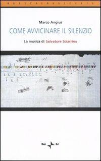 Come avvicinare il silenzio. La musica di Salvatore Sciarrino - Marco Angius - copertina