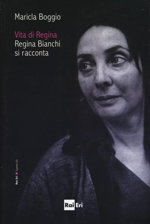 Vita di Regina. Regina Bianchi si racconta - Maricla Boggio - copertina