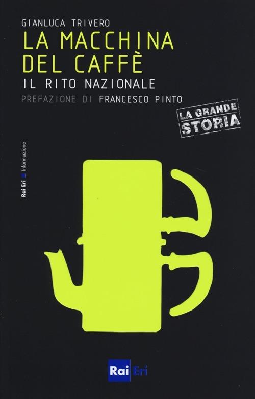 La macchina del caffè. Il rito nazionale - Gianluca Trivero - Libro - Rai  Libri - Le piccole storie de «La grande storia» | IBS