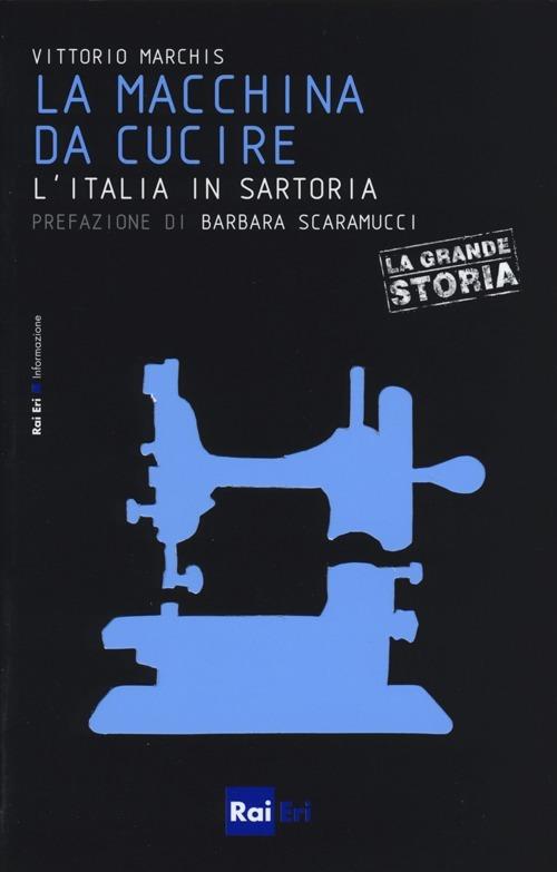 La macchina da cucire. L'italia in sartoria - Vittorio Marchis - Libro -  Rai Libri - Le piccole storie de «La grande storia» | IBS