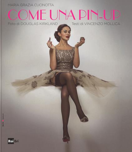 Come una pin-up. Ediz. illustrata - M. Grazia Cucinotta,Douglas Kirkland,Vincenzo Mollica - copertina