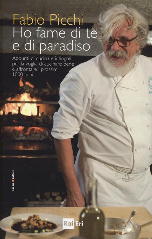 Ho fame di te e di paradiso. Appunti di cucina e intingoli per la voglia di cucinare bene e affrontare i prossimi 1000 anni - Fabio Picchi - copertina