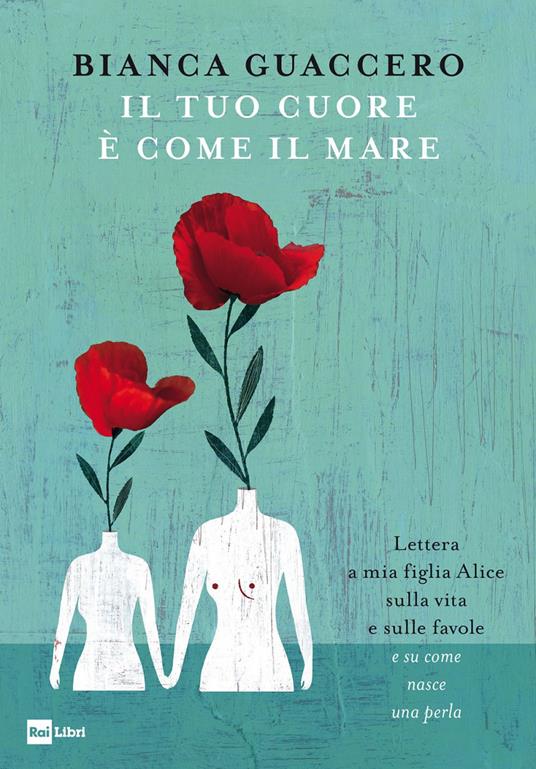 Il tuo cuore è come il mare. Lettera a mia figlia Alice sulla vita e sulle favole e «su come nasce una perla» - Bianca Guaccero - copertina