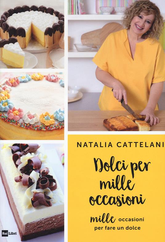 Dolci per mille occasioni. Mille occasioni per fare un dolce - Natalia  Cattelani - Libro - Rai Libri - | IBS