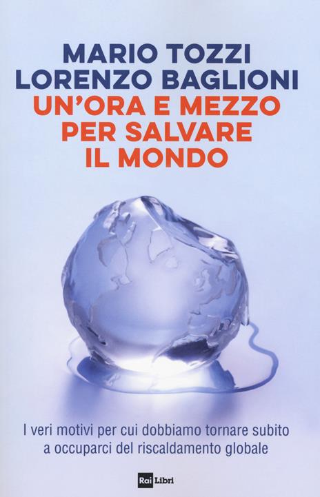 Un'ora e mezzo per salvare il mondo. I veri motivi per cui dobbiamo tornare subito a occuparci del riscaldamento globale - Mario Tozzi,Lorenzo Baglioni - copertina