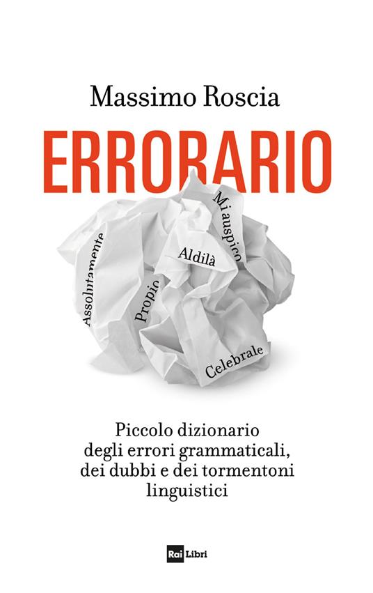 Errorario. Piccolo dizionario degli errori grammaticali, dei dubbi e dei  tormentoni linguistici - Massimo Roscia - Libro - Rai Libri - | IBS