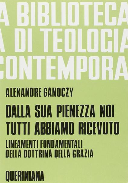 Dalla sua pienezza noi tutti abbiamo ricevuto. Lineamenti fondamentali della dottrina della grazia - Alexandre Ganoczy - copertina