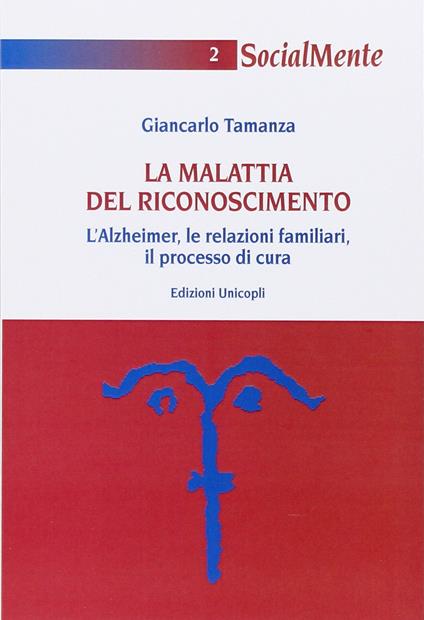 La malattia del riconoscimento. L'Alzheimer, le relazioni familiari, il processo di cura - Giancarlo Tamanza - copertina