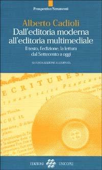 Dall'editoria moderna all'editoria multimediale. Il testo, l'edizione, la lettura dal Settecento a oggi - Alberto Cadioli - copertina