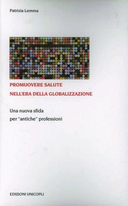 Promuovere salute nell'era della globalizzazione. Una nuova sfida per «antiche» professioni - Patrizia Lemma - copertina