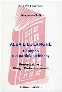 Alba e le Langhe. L'epopea del partigiano Johnny - Fiammetta Cirilli - copertina