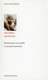 Una forza che dà vita. Ricominciare con Gandhi in un'età di terrorismi - Fulvio Cesare Manara - copertina