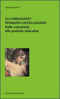 Gli insegnanti pensano l'intelligenza. Dalle concezioni alle pratiche educative - Caterina Fiorelli - copertina