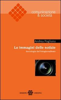 Le immagini delle notizie. Sociologia del fotogiornalismo - Andrea Pogliano - copertina