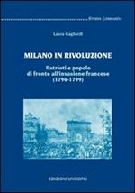 Milano in rivoluzione. Patrioti e popolo di fronte all'invasione francese (1796-1799)