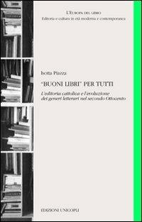 «Buoni libri» per tutti. L'editoria cattolica e l'evoluzione dei generi letterari nel secondo Ottocento - Isotta Piazza - copertina