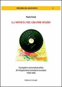 La moneta del grande spazio. Il progetto nazionalsocialista di integrazione monetaria europea 1939-1945 - Paolo Fonzi - copertina