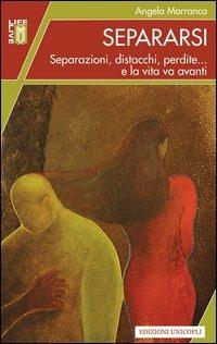 Separarsi. Separazioni, distacchi, perdite... e la vita va avanti - Angela Marranca - copertina