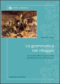 La grammatica nel villaggio. Le scuole latine in Lombardia da Maria Teresa a Napoleone - Maurizio Piseri - copertina