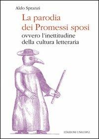 La parodia dei «Promessi sposi». Ovvero l'inettitudine della cultura letteraria - Aldo Spranzi - copertina