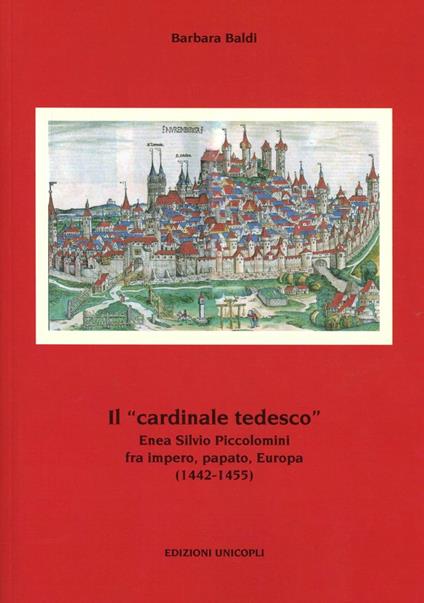 Il «cardinale tedesco». Enea Silvio Piccolomini fra impero, papato, Europa (1442-1455) - Barbara Baldi - copertina
