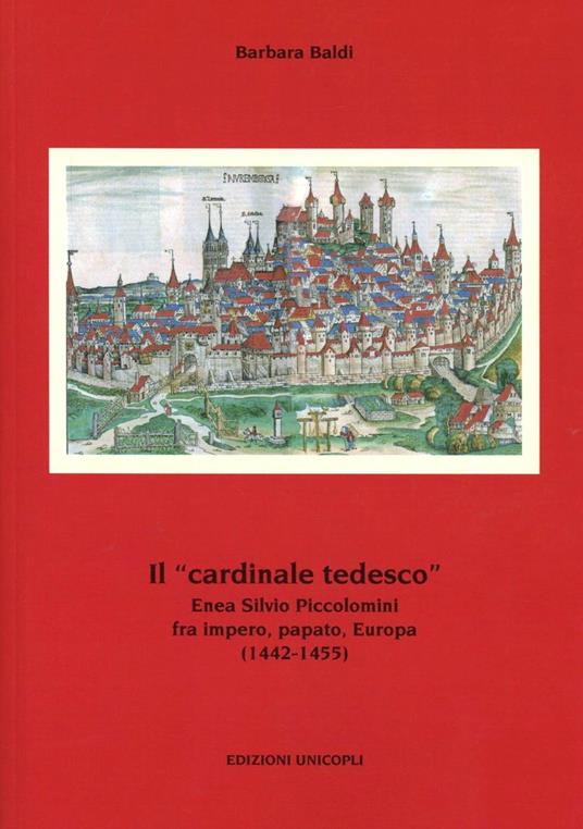 Il «cardinale tedesco». Enea Silvio Piccolomini fra impero, papato, Europa (1442-1455) - Barbara Baldi - copertina