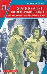 Siate realisti, chiedete l'impossibile. Gli anni Settanta ricordati a chi non c'era - Andrea Saccoman - copertina