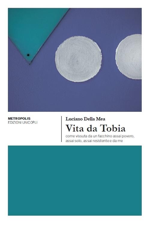 Vita da Tobia come vissuta da un facchino assai povero, assai solo, assai resistente e da me - Luciano Della Mea - copertina