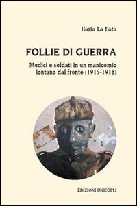 Follie di guerra. Medici e soldati in un manicomio lontano dal fronte (1915-1918) - Ilaria La Fata - copertina
