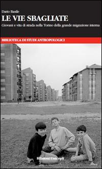 Le vie sbagliate. Giovani e vita di strada nella Torino della grande migrazione interna - Dario Basile - copertina