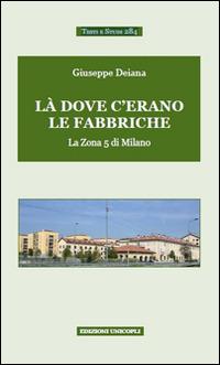 Là dove c'erano le fabbriche. La zona 5 di Milano - Giuseppe Deiana - copertina