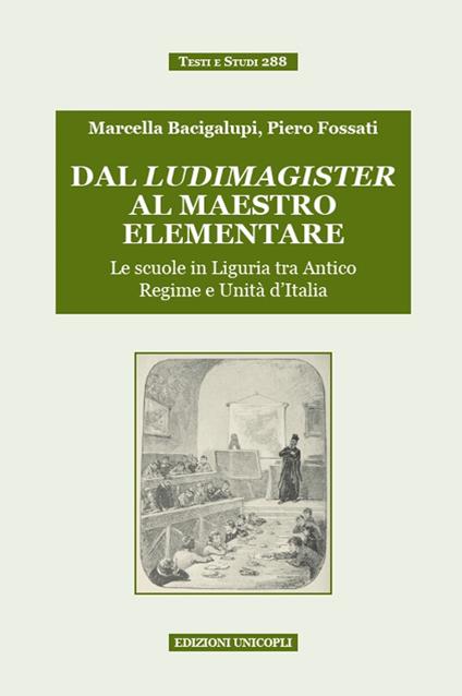 Dal ludimagister al maestro elementare. Le scuole in Liguria tra Antico Regime e Unità d'Italia - Marcella Bacigalupi,Piero Fossati - copertina