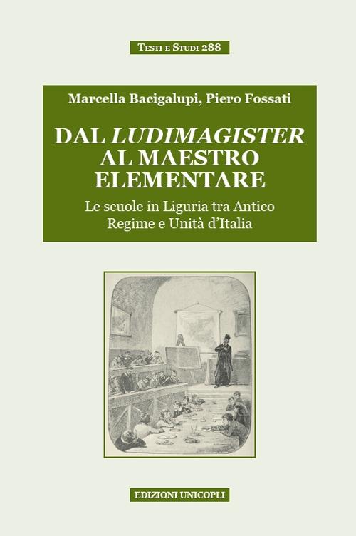 Dal ludimagister al maestro elementare. Le scuole in Liguria tra Antico Regime e Unità d'Italia - Marcella Bacigalupi,Piero Fossati - copertina