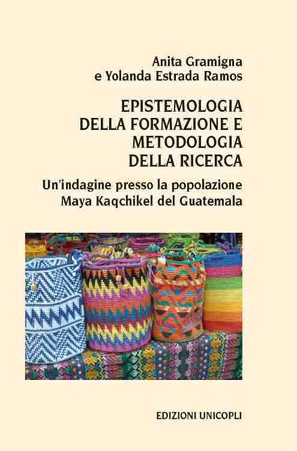 Epistemologia della formazione e metodologia della ricerca. Un'indagine presso la popolazione Maya Kaqchikel del Guatemala - Anita Gramigna,Yolanda Estrada Ramos - copertina