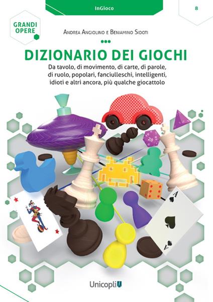 Dizionario dei giochi. Da tavolo, di movimento, di carte, di parole, di ruolo, popolari, fanciulleschi, intelligenti, idioti e altri ancora, più qualche giocattolo - Andrea Angiolino,Beniamino Sidoti - copertina