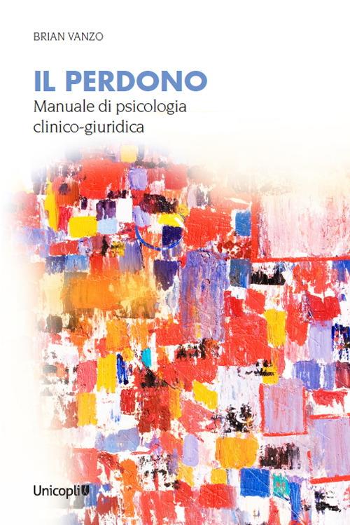 Il perdono. Manuale di psicologia clinico-giuridica - Brian Vanzo - copertina