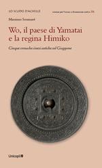 Wo, il paese di Yamatai e la regina Himiko. Cinque cronache cinesi antiche sul Giappone