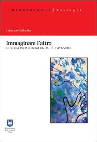 Immaginare l'altro. Le religioni per un incontro indispensabile - Gaetano Sabetta - copertina